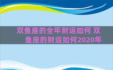 双鱼座的全年财运如何 双鱼座的财运如何2020年